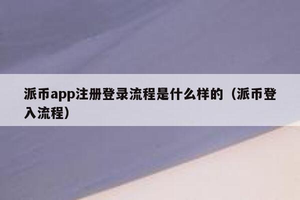 派币app注册登录流程是什么样的（派币登入流程） 第1张