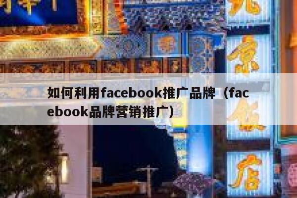 如何利用facebook推广品牌(facebook品牌营销推广) 第1张 如何利用facebook推广品牌(facebook品牌营销推广) 第1张