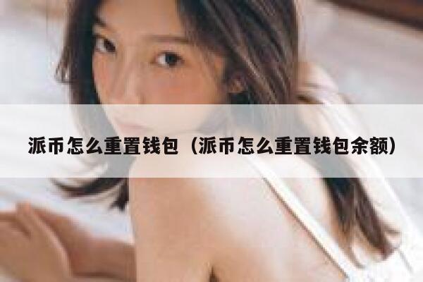 派币怎么重置钱包(派币怎么重置钱包余额) 第1张 派币怎么重置钱包(派币怎么重置钱包余额) 第1张