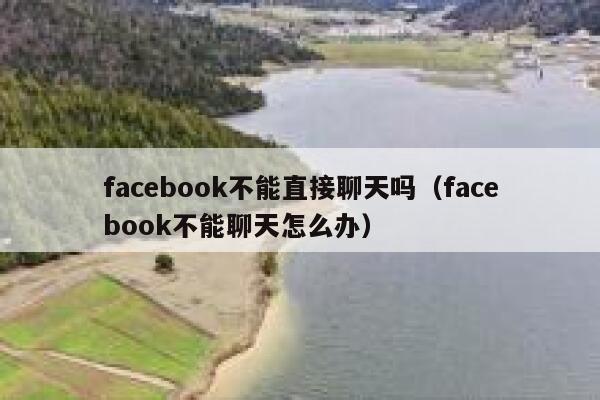 facebook不能直接聊天吗(facebook不能聊天怎么办) 第1张 facebook不能直接聊天吗(facebook不能聊天怎么办) 第1张