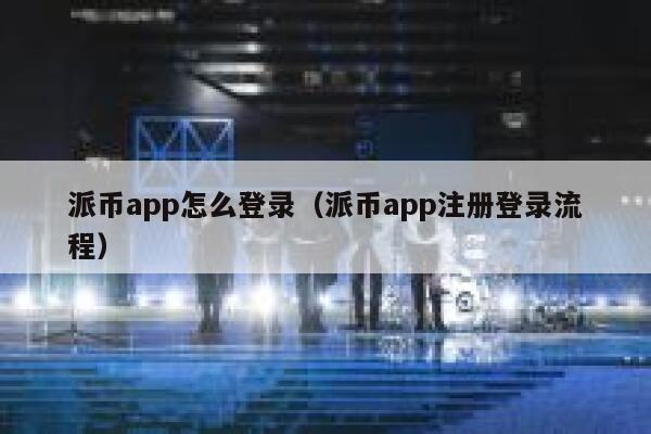派币app怎么登录(派币app注册登录流程) 第1张 派币app怎么登录(派币app注册登录流程) 第1张