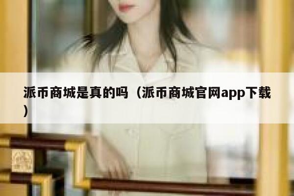 派币商城是真的吗（派币商城官网app下载） 第1张