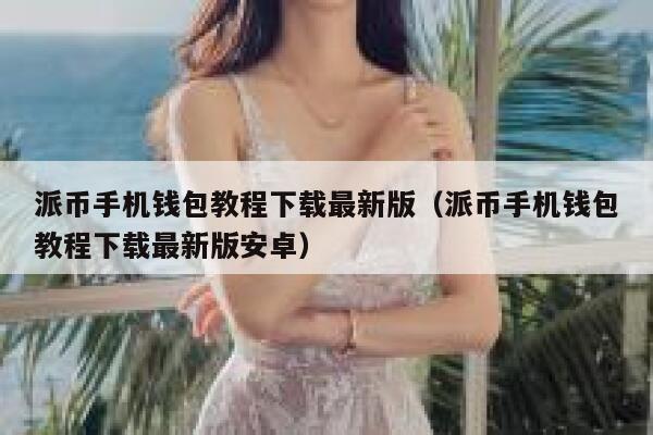 派币手机钱包教程下载最新版（派币手机钱包教程下载最新版安卓） 第1张