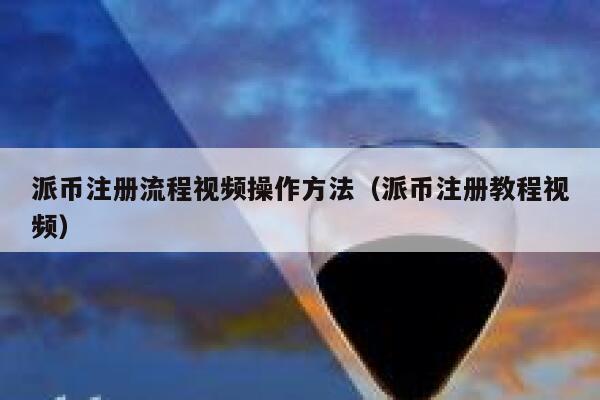 派币注册流程视频操作方法（派币注册教程视频） 第1张