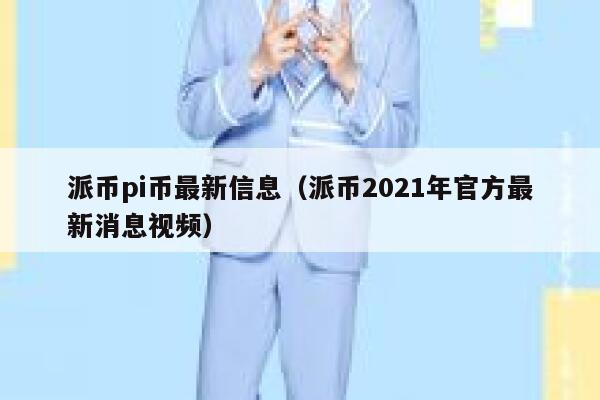 派币pi币最新信息(派币2021年官方最新消息视频) 第1张 派币pi币最新信息(派币2021年官方最新消息视频) 第1张