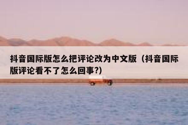 抖音国际版怎么把评论改为中文版（抖音国际版评论看不了怎么回事?） 第1张
