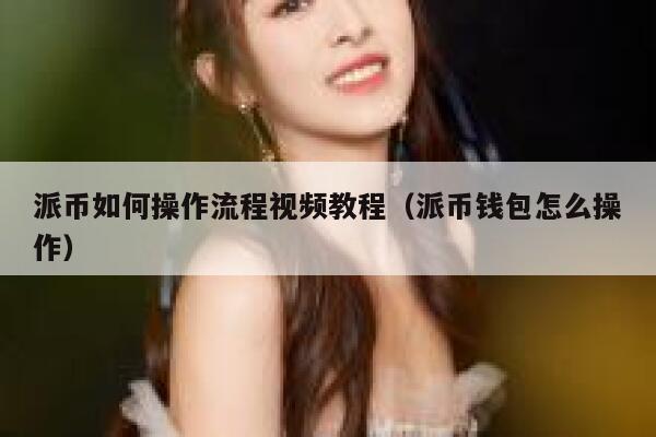 派币如何操作流程视频教程（派币钱包怎么操作） 第1张