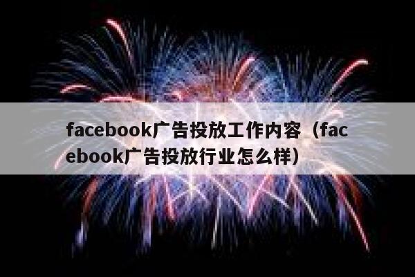 facebook广告投放工作内容(facebook广告投放行业怎么样) 第1张 facebook广告投放工作内容(facebook广告投放行业怎么样) 第1张