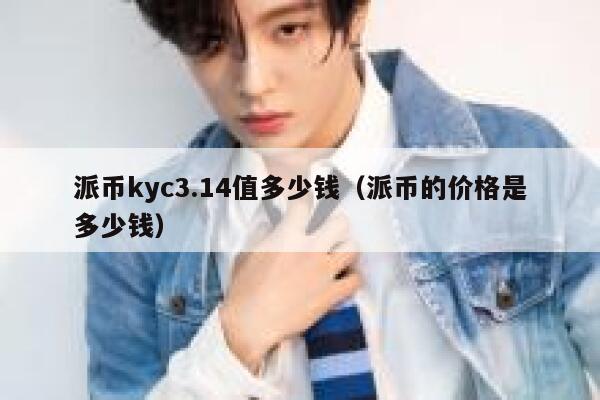 派币kyc3.14值多少钱(派币的价格是多少钱) 第1张 派币kyc3.14值多少钱(派币的价格是多少钱) 第1张