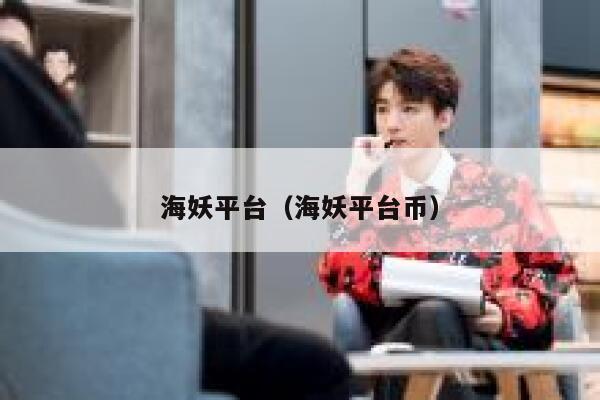 海妖平台(海妖平台币) 第1张 海妖平台(海妖平台币) 第1张