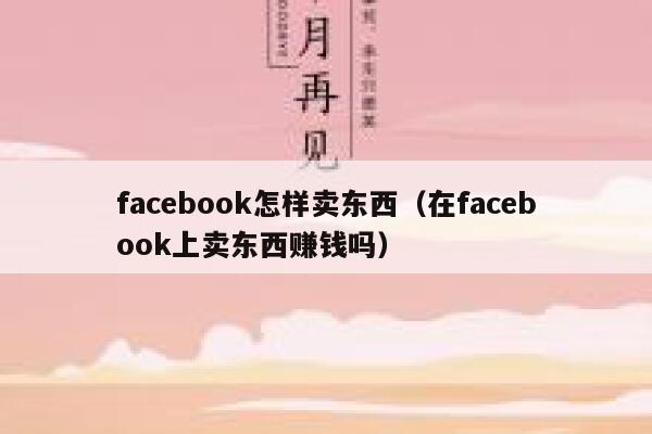 facebook怎样卖东西(在facebook上卖东西赚钱吗) 第1张 facebook怎样卖东西(在facebook上卖东西赚钱吗) 第1张