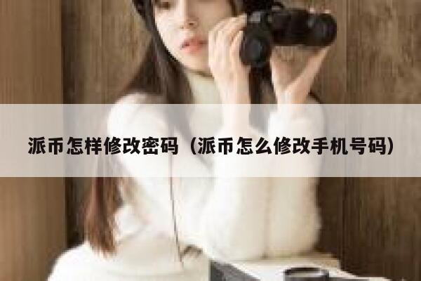 派币怎样修改密码(派币怎么修改手机号码) 第1张 派币怎样修改密码(派币怎么修改手机号码) 第1张