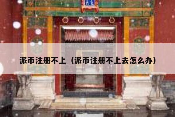 派币注册不上(派币注册不上去怎么办) 第1张 派币注册不上(派币注册不上去怎么办) 第1张
