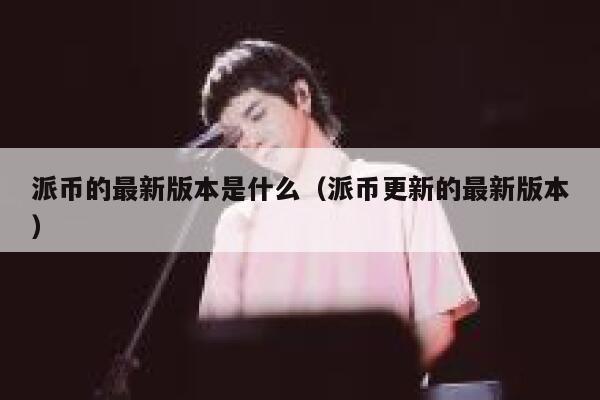 派币的最新版本是什么(派币更新的最新版本) 第1张 派币的最新版本是什么(派币更新的最新版本) 第1张