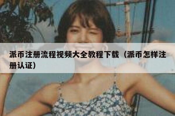 派币注册流程视频大全教程下载(派币怎样注册认证) 第1张 派币注册流程视频大全教程下载(派币怎样注册认证) 第1张