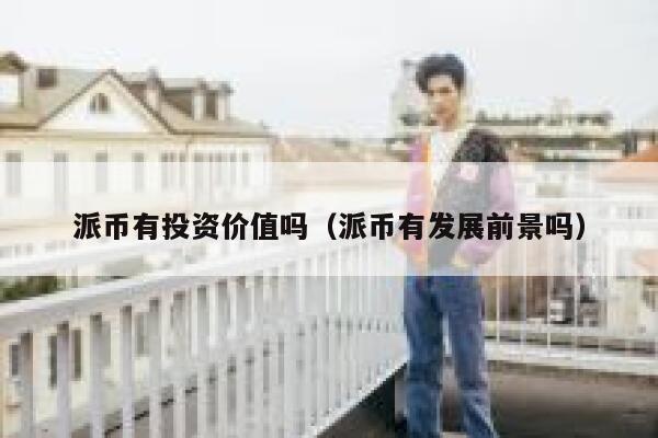 派币有投资价值吗(派币有发展前景吗) 第1张 派币有投资价值吗(派币有发展前景吗) 第1张