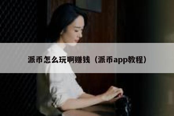 派币怎么玩啊赚钱(派币app教程) 第1张 派币怎么玩啊赚钱(派币app教程) 第1张