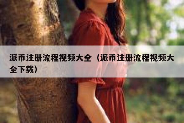 派币注册流程视频大全（派币注册流程视频大全下载） 第1张