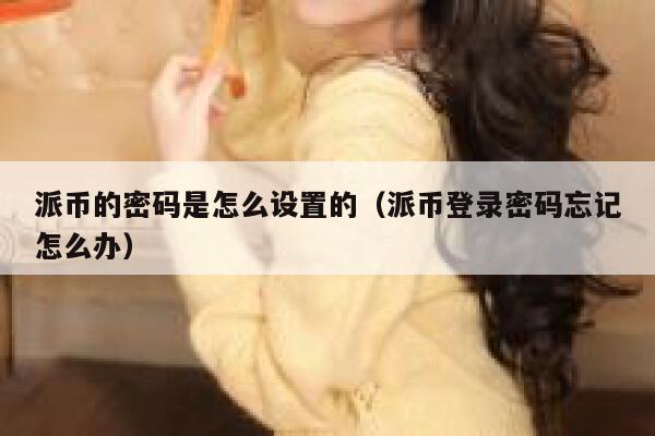 派币的密码是怎么设置的（派币登录密码忘记怎么办） 第1张