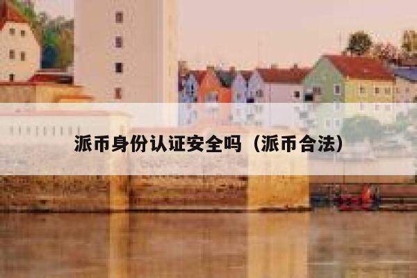 派币身份认证安全吗(派币合法) 第1张 派币身份认证安全吗(派币合法) 第1张