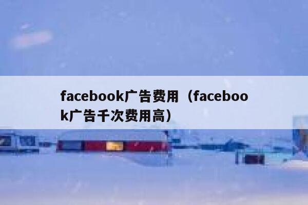 facebook广告费用（facebook广告千次费用高） 第1张