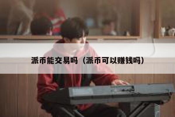 派币能交易吗(派币可以赚钱吗) 第1张 派币能交易吗(派币可以赚钱吗) 第1张