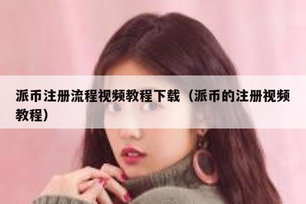 派币注册流程视频教程下载(派币的注册视频教程) 第1张 派币注册流程视频教程下载(派币的注册视频教程) 第1张