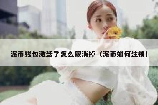 派币钱包激活了怎么取消掉（派币如何注销） 第1张