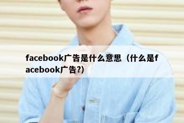 facebook广告是什么意思(什么是facebook广告?) 第1张 facebook广告是什么意思(什么是facebook广告?) 第1张