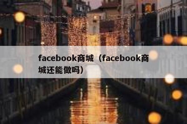 facebook商城（facebook商城还能做吗） 第1张