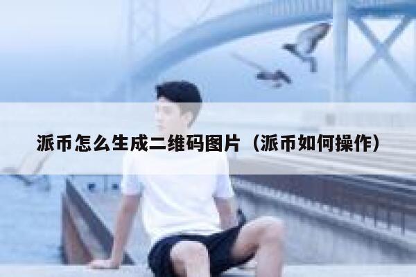 派币怎么生成二维码图片（派币如何操作） 第1张