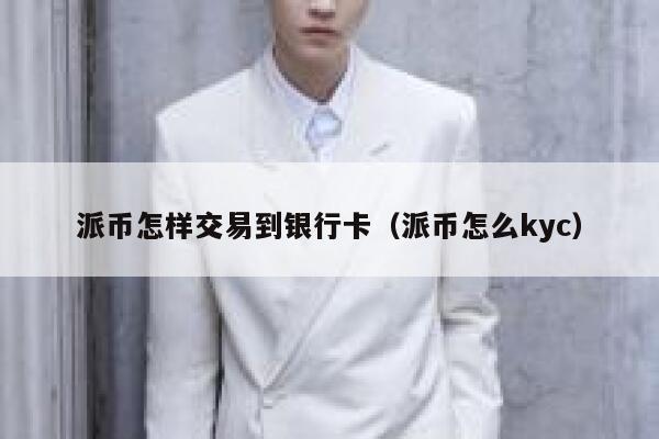 派币怎样交易到银行卡(派币怎么kyc) 第1张 派币怎样交易到银行卡(派币怎么kyc) 第1张