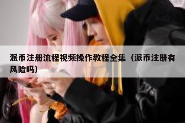 派币注册流程视频操作教程全集(派币注册有风险吗) 第1张 派币注册流程视频操作教程全集(派币注册有风险吗) 第1张