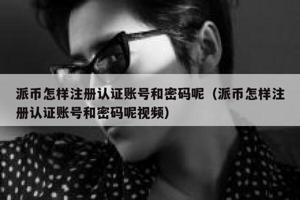 派币怎样注册认证账号和密码呢（派币怎样注册认证账号和密码呢视频） 第1张