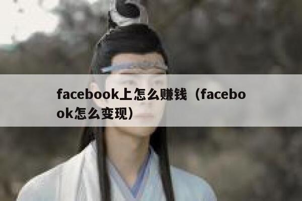 facebook上怎么赚钱(facebook怎么变现) 第1张 facebook上怎么赚钱(facebook怎么变现) 第1张