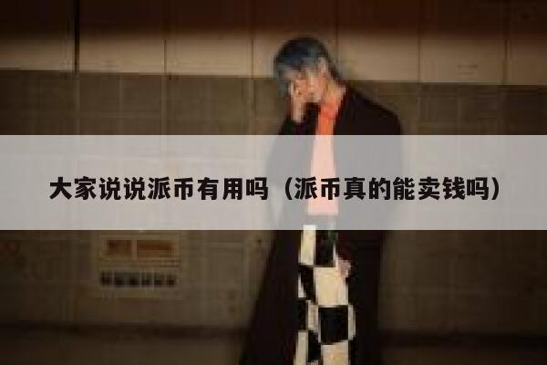 大家说说派币有用吗(派币真的能卖钱吗) 第1张 大家说说派币有用吗(派币真的能卖钱吗) 第1张