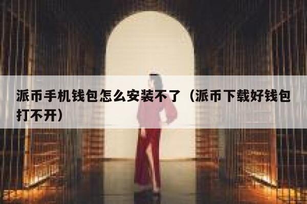 派币手机钱包怎么安装不了(派币下载好钱包打不开) 第1张 派币手机钱包怎么安装不了(派币下载好钱包打不开) 第1张