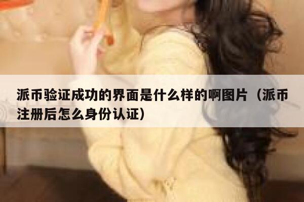 派币验证成功的界面是什么样的啊图片（派币注册后怎么身份认证） 第1张