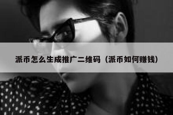 派币怎么生成推广二维码（派币如何赚钱） 第1张