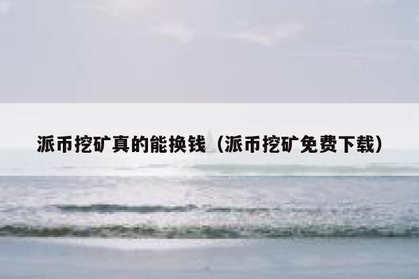 派币挖矿真的能换钱（派币挖矿免费下载） 第1张