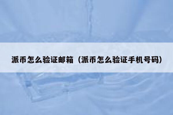 派币怎么验证邮箱（派币怎么验证手机号码） 第1张