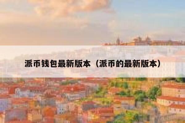 派币钱包最新版本（派币的最新版本） 第1张