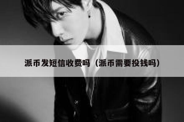 派币发短信收费吗（派币需要投钱吗） 第1张