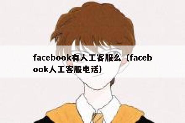 facebook有人工客服么（facebook人工客服电话） 第1张