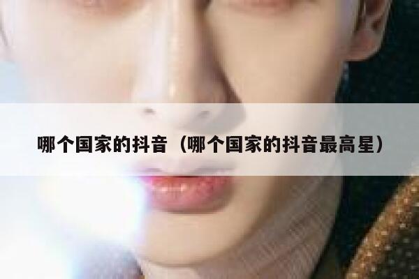 哪个国家的抖音（哪个国家的抖音最高星） 第1张