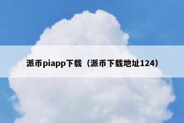 派币piapp下载（派币下载地址124） 第1张