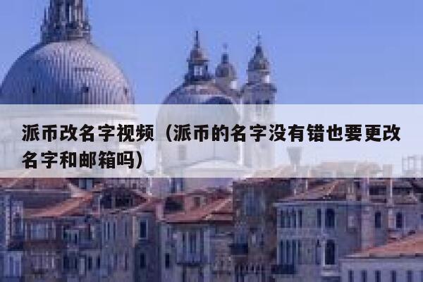 派币改名字视频（派币的名字没有错也要更改名字和邮箱吗） 第1张
