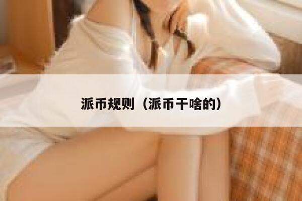 派币规则（派币干啥的） 第1张