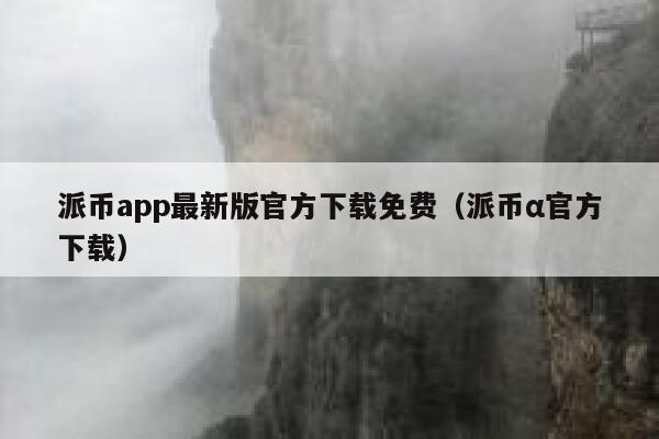 派币app最新版官方下载免费（派币α官方下载） 第1张