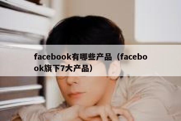 facebook有哪些产品（facebook旗下7大产品） 第1张